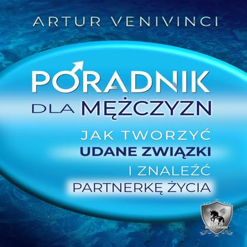 Poradnik dla mężczyzn: Jak tworzyć udane związki i znaleźć partnerkę życia? audiobook, Artur Venivinci