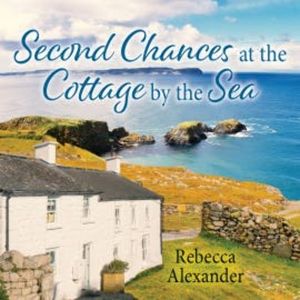 Second Chances at the Cottage by the Sea, Rebecca Alexander