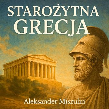 Starożytna Grecja. Dawne dzieje kolebki europejskiej cywilizacji audiobook, prof. Aleksander Miszulin