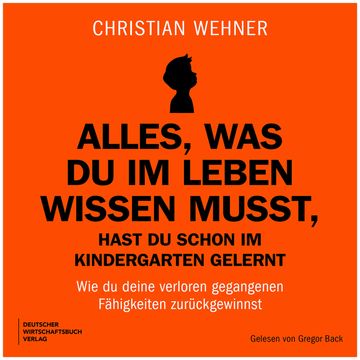 Alles, was du im Leben wissen musst, hast du schon im Kindergarten gelernt - Wie du deine verloren gegangenen Fähigkeiten zurück audiobook, Christian Wehner