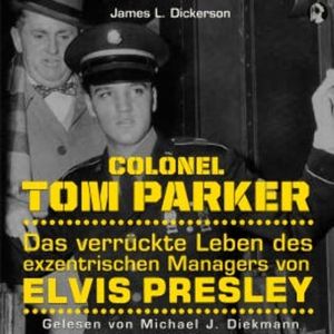 Colonel Tom Parker: Das verrückte Leben des exzentrischen Managers von Elvis Presley, N.N.