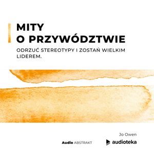 Mity o przywództwie. Odrzuć stereotypy i zostań wielkim liderem., Jo Owen