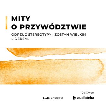Mity o przywództwie. Odrzuć stereotypy i zostań wielkim liderem., Jo Owen