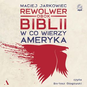 Rewolwer obok Biblii. W co wierzy Ameryka, Maciej Jarkowiec