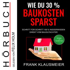 Wie du 30 % Baukosten sparst - Schritt für Schritt 100 % Insiderwissen direkt vom Baugutachter (Ungekürzt), Frank Klausmeier