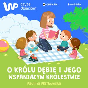 WP Czyta Dzieciom:  Paulina Płatkowska „O królu Dębie i jego wspaniałym królestwie”, Paulina Płatkowska