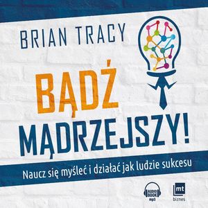 Bądź mądrzejszy! Naucz się myśleć i działać jak ludzie sukcesu, Brian Tracy