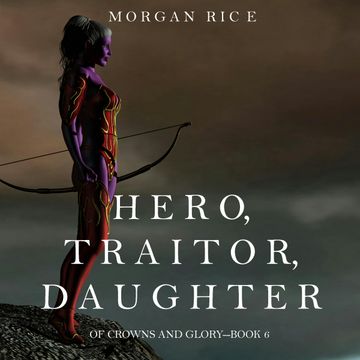 Hero, Traitor, Daughter (Of Crowns and Glory - Book Six) audiobook, Morgan Rice