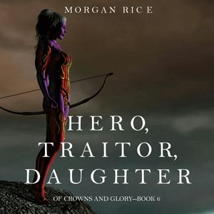 Hero, Traitor, Daughter (Of Crowns and Glory - Book Six), Morgan Rice