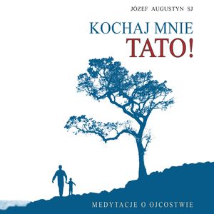 Kochaj mnie tato. Medytacje o ojcostwie, Józef Augustyn SJ