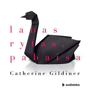 LABAS RYTAS, PABAISA. Penkios neįtikėtinos emocinio atsigavimo istorijos, Catherine Gildiner