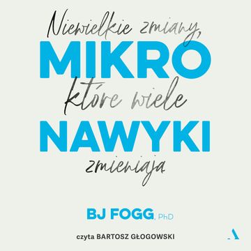 Mikronawyki. Niewielkie zmiany, które wiele zmieniają, BJ Fogg