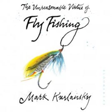 The Unreasonable Virtue of Fly Fishing audiobook, Mark Kurlansky
