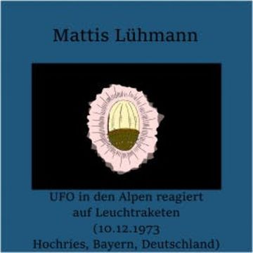 UFO in den Alpen reagiert auf Leuchtraketen (10.12.1973 Hochries, Bayern, Deutschland) audiobook, Mattis Lühmann