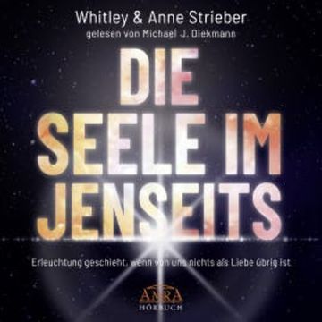 DIE SEELE IM JENSEITS. Erleuchtung geschieht, wenn von uns nichts als Liebe übrig ist audiobook, Whitley Strieber