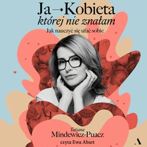 Ja - Kobieta, której nie znałam. Jak nauczyć się ufać sobie, Tatiana Mindewicz-Puacz