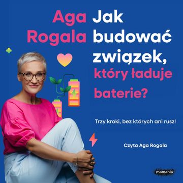 Jak budować związek, który ładuje baterie? Trzy kroki, bez których ani rusz! audiobook, Aga Rogala