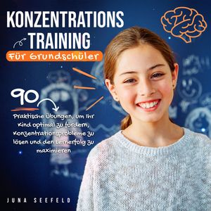 Konzentrationstraining für Grundschüler: 90 praktische Übungen, um Ihr Kind optimal zu fördern, Konzentrationsprobleme zu lösen, Juna Seefeld