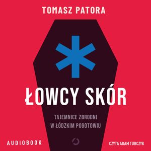 Łowcy skór. Tajemnice zbrodni w łódzkim pogotowiu, Tomasz Patora
