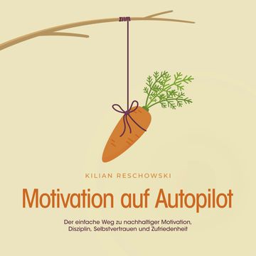 Motivation auf Autopilot: Der einfache Weg zu nachhaltiger Motivation, Disziplin, Selbstvertrauen und Zufriedenheit audiobook, Kilian Reschowski