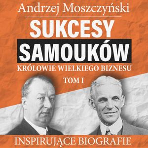 Sukcesy samouków - Królowie wielkiego biznesu. Tom 1, Andrzej Moszczyński