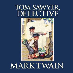 Tom Sawyer, Detective (Tom Sawyer & Huckleberry Finn, Book 4), Mark Twain.