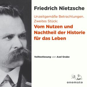 Unzeitgemäße Betrachtungen. Zweites Stück: Vom Nutzen und Nachtheil der Historie für das Leben, Friedrich Nietzsche