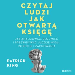 Czytaj ludzi jak otwartą księgę. Jak analizować, rozumieć i przewidywać ludzkie myśli, intencje i zachowania, Patrick King