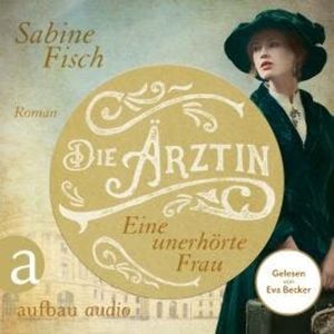 Die Ärztin - Eine unerhörte Frau - Amelie von Liebwitz, Band 1 (Ungekürzt), Sabine Fisch