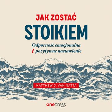 Jak zostać stoikiem. Odporność emocjonalna i pozytywne nastawienie, Matthew Van Natta