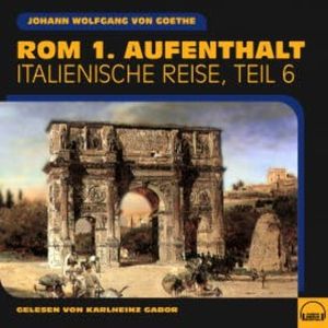 Rom 1. Aufenthalt (Italienische Reise, Teil 6), Johann Wolfgang von Goethe