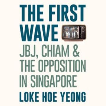 The First Wave: JBJ, Chiam & the Opposition in Singapore audiobook, Loke Hoe Yeong