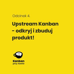 4. Upstream Kanban - odkryj i zbuduj produkt, Radek Orszewski