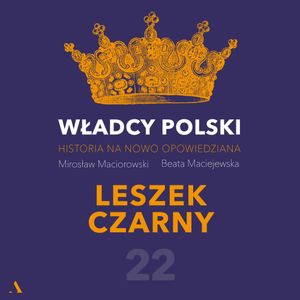 Władcy Polski. Historia na nowo opowiedziana. Odcinek 22. Leszek Czarny, Beata Maciejewska, Mirosław Maciorowski