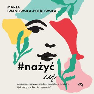 Nażyć się. Jak zacząć nażywać się od dziś, pamiętać o tym jutro i już nigdy o sobie nie zapomnieć, Marta Iwanowska Polkowska