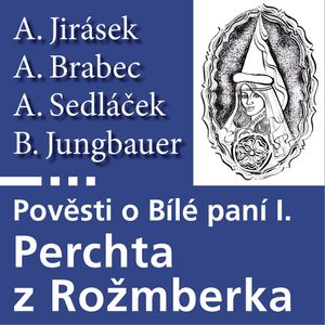 Pověsti o Bílé paní I: Perchta z Rožmberka, Adolf Brabec, Alois Jirásek, August Sedláček, B. Jungbauer