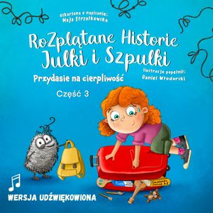Rozplątane Historie Julki i Szpulki cz.3 Przydasie na cierpliwość - wersja udźwiękowiona, Maja Strzałkowska