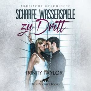 Scharfe Wasserspiele zu dritt / Erotik Audio Story / Erotisches Hörbuch, Trinity Taylor
