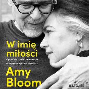 W imię miłości. Opowieść o bezgranicznej miłości w najtrudniejszych chwilach, Amy Bloom
