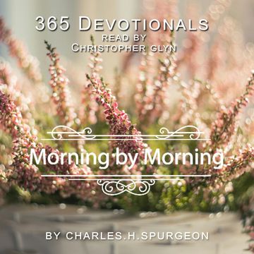 365 Devotionals. Morning By Morning - by Charles H. Spurgeon. audiobook, Christopher Glyn