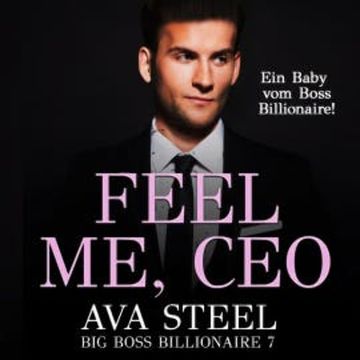 Feel me, CEO!: Ein Baby vom Boss Billionaire (Big Boss Billionaire 7) audiobook, Ava Steel