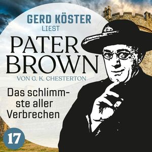 Das schlimmste aller Verbrechen - Gerd Köster liest Pater Brown, Band 17 (Ungekürzt), Gilbert Keith Chesterton