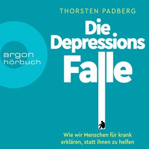 Die Depressions-Falle - Wie wir Menschen für krank erklären, statt ihnen zu helfen (Ungekürzt), Thorsten Padberg