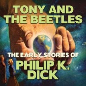 Early Stories of Philip K. Dick, Tony and the Beetles (Unabridged), Philip K. Dick