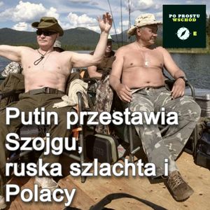Putin przestawia Szojgu. Ruska szlachta Rzeczypospolitej. Goście: Bryc, Starczenko, Piotr Pogorzelski