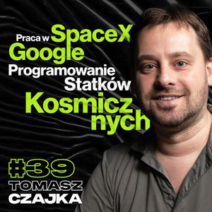 Rekrutacja SpaceX, Elon Musk, Praca w Google, Programowanie Statków Kosmicznych - Tomasz Czajka #39, Przemek Górczyk