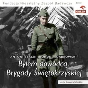 Byłem dowódcą Brygady Świętokrzyskiej, Antoni Szacki „Bohun, „Dąbrowski”