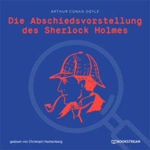 Die Abschiedsvorstellung des Sherlock Holmes (Ungekürzt), Sir Arthur Conan Doyle