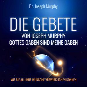 Die Gebete von Joseph Murphy - Gottes Gaben sind meine Gaben - Wie Sie all Ihre Wünsche verwirklichen können (Ungekürzt), Dr. Joseph Murphy