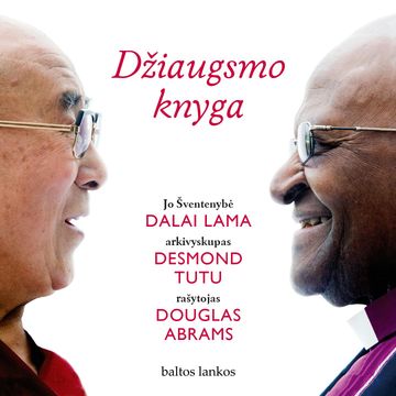 DŽIAUGSMO KNYGA. Kaip atrasti ilgalaikę laimę pasaulyje, kuris nuolat keičiasi, Dalai Lama, Desmond Tutu, Douglas Abrams